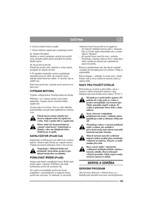 Page 161155
ČEŠTINACZ
6. Zcela uvolněte brzdový pedál.
7. Otočte klíčkem zapalování a nastartujte motor.
8a. Senator-President:
Jakmile se motor nastartuje a pokud jste použili 
sytič, přesuňte páčku plynu postupně do polohy 
plného plynu. 
8b. Royal-Pro16-Pro20:
Pokud jste použili sytič, jakmile se motor spustí, 
postupně jej zatlačte dovnitř. 
9. Po spuštění studeného motoru neuplatňujte 
okamžitě pracovní zátěž, ale nechejte motor 
několik minut běžet bez zátěže. To umožní, aby se 
zahřál olej. 
Když stroj...
