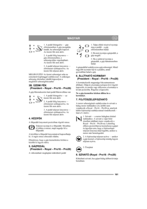Page 167161
MAGYARHU
1. A pedál felengedve — gép 
előremenetben A gép mozgásba 
lendül, ha sebességbe kapcsol. 
Az üzemi fék nem aktív.
2. A pedál félig lenyomva — 
gép előremenetben, a 
sebességváltás végrehajtható. 
Az üzemi fék nem aktív.
3. A pedál teljesen lenyomva — 
előremenet szétkapcsolva. Az 
üzemi fék teljesen aktív.
MEGJEGYZÉS! Az üzemi sebességet soha ne 
csúsztatott kuplunggal szabályozza! A szükséges 
sebesség eléréséhez inkább kapcsoljon a 
megfelelő sebességfokozatba!
3B. ÜZEMI FÉK 
  (President...