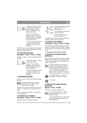 Page 179173
SLOVENSKOSI
1. Sproščena stopalka – prestava 
za vožnjo naprej vklopljena. 
Stroj se bo premikal, če je 
prestava vklopljena. Delovna 
zavora ni aktivirana.
2. Do polovice pritisnjena 
stopalka – prestava za vožnjo 
naprej izklopljena, omogočena 
je menjava prestave. Delovna 
zavora ni aktivirana.
3. Do konca pritisnjena stopalka 
– prestava za vožnjo naprej 
izklopljena. Delovna zavora 
aktivirana.
POZOR! Nikoli ne uravnavajte delovne hitrosti s 
sklopko. Namesto tega menjajte prestave, dokler 
ne...