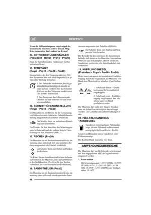 Page 5448
DEUTSCHDE
Wenn die Differentialsperre eingekuppelt ist, 
lässt sich die Maschine schwer lenken. Mög-
lichst vermeiden, das Lenkrad zu drehen!
14. BETRIEBSSTUNDENZÄHLER 
(President - Royal - Pro16 - Pro20)
Zeigt die Betriebsstunden. Funktioniert nur bei 
laufendem Motor.
15. TEMPOMAT 
(Royal - Pro16 - Pro18 - Pro20)
Stromschalter, der den Tempomat aktiviert. Mit 
dem Tempomat lässt sich das Fahrpedal (5) in ge-
wünschter Stellung feststellen.
1. Das Fahrpedal niedertreten, bis die ge-
wünschte...