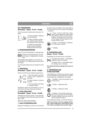 Page 93
SVENSKASE
3B. FÄRDBROMS 
(President - Royal - Pro16 - Pro20)
Pedal som påverkar maskinens bromssystem. Tre 
lägen:
1. Pedalen uppsläppt - färdbrom-
sen inte aktiverad.
2. Pedalen till hälften nedtram-
pad - framdrivningen frikopp-
lad. Färdbromsen inte aktiverad.
3. Pedalen helt nedtrampad - 
framdrivningen frikopplad. 
Färdbromsen fullt aktiverad.
4. PARKERINGSBROMS
Spärr för att låsa bromspedalen i nedtrampat läge. 
Trampa ned bromspedalen helt. För spa-
ken åt höger och släpp därefter bromspe-...