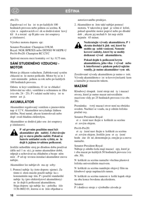 Page 1616
EŠTINACZ
obr.23).
Zapalovací sví ku ist te po každých 100
hodinách provozu nebo jednou za sezónu. K
vým n zapalovacích sví ek se dodává nástr kový
klí A a torzní ep B jako sou ást soupravy
p íslušenství.
Výrobce motoru doporu uje:
Senator-President: Champion J19LM.
Royal: NGK BPR5ES nebo DENSO W16EPR-U
Pro16-Pro20: Champion RC12YC
Správná mezera mezi kontakty sví ky: 0,75 mm.
SÁNÍ STUDENÉHO VZDUCHU -
MOTOR
Motor je chlazen vzduchem. Zablokovaný systém
chlazení m že motor poškodit. Motor by se m l...