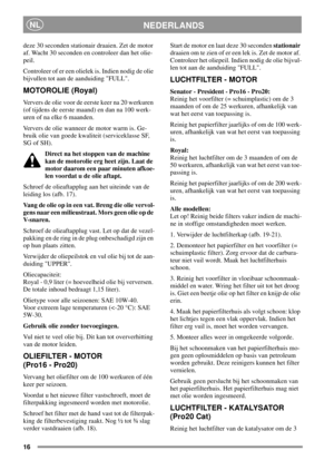 Page 1616
NEDERLANDSNL
deze 30 seconden stationair draaien. Zet de motor
af. Wacht 30 seconden en controleer dan het olie-
peil.
Controleer of er een olielek is. Indien nodig de olie
bijvullen tot aan de aanduiding FULL.
MOTOROLIE (Royal)
Verversdeolievoordeeerstekeerna20werkuren
(of tijdens de eerste maand) en dan na 100 werk-
uren of na elke 6 maanden.
Ververs de olie wanneer de motor warm is. Ge-
bruik olie van goede kwaliteit (serviceklasse SF,
SG of SH).
Direct na het stoppen van de machine
kan de...