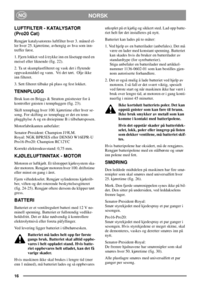 Page 1616
NORSKNO
LUFTFILTER - KATALYSATOR
(Pro20 Cat)
Rengjør katalysatorens luftfilter hver 3. måned el-
ler hver 25. kjøretime, avhengig av hva som inn-
treffer først.
1. Fjern lokket ved å trykke inn en låsetapp med en
meisel eller liknende (fig. 22).
2. Ta ut skumplastfilteret og vask det i flytende
oppvaskmiddel og vann. Vri det tørt. Olje ikke
inn filteret.
3. Sett filteret tilbake på plass og fest lokket.
TENNPLUGG
Bruk kun en Briggs & Stratton gnisttester for å
kontroller gnisten i tennpluggen (fig....