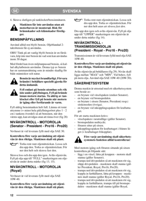 Page 1212
SVENSKASE
4. Skruva slutligen på tanklocket/bensinmätaren.
Maskinen får inte användas utan att
motorhuven är monterad. Risk för
brännskador och klämskador förelig-
ger.
BENSINPÅFYLLNING
Använd alltid ren blyfri bensin. Oljeblandad 2-
taktsbensin får ej användas.
OBS!Tänkpåattvanligblyfribensinärenfärsk-
vara, köp inte mer bensin än vad som kan användas
inom 30 dagar.
Med fördel kan även miljöanpassad bensin, så kal-
lad alkylatbensin användas. Denna typ av bensin
har en sammansättning som är mindre...