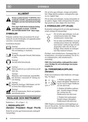 Page 88
SVENSKASE
ALLMÄNT
Denna symbol betyder VARNING. Per-
sonskada och/eller egendomsskada kan
bli följden om inte instruktionerna följs
noga.
Före start skall denna bruksanvisning
samt bifogade trycksak SÄKER-
HETSFÖRESKRIFTER läsas noga.
SYMBOLER
Följande symboler finns på maskinen för att på-
minna Er om den försiktighet och uppmärksamhet
som krävs vid användning.
Symbolerna betyder:
Varning!
Läs instruktionsbok och säkerhetsmanual
före användning av maskinen.
Varning!
Se upp för utkastade föremål. Håll...