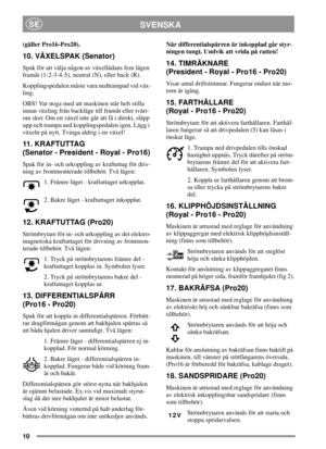 Page 1010
SVENSKASE
(gäller Pro16-Pro20).
10. VÄXELSPAK (Senator)
Spak för att välja någon av växellådans fem lägen
framåt (1-2-3-4-5), neutral (N), eller back (R).
Kopplingspedalen måste vara nedtrampad vid väx-
ling.
OBS! Var noga med att maskinen står helt stilla
innan växling från backläge till framåt eller tvärt-
om sker. Om en växel inte går att få i direkt, släpp
upp och trampa ned kopplingspedalen igen. Lägg i
växeln på nytt. Tvinga aldrig i en växel!
11 . K R A FT U TTA G
(Senator - President - Royal -...