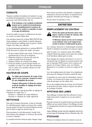 Page 66
FRANÇAISFR
CONDUITE
Toujours conduire la tondeuse de manière à ce que
le cordon de branchement se trouve sur la partie de
gazon qui vient dêtre tondue (fig. 6).
Si la tondeuse a été conduite accidentel-
lement sur le cordon de branchement,
arrêter immédiatement le moteur, dé-
brancher le cordon et contrôler si celui-
ci na pas été détérioré.
Avant de tondre le gazon, le débarrasser des pier-
res, jouets ou autres objets durs.
Une machine munie du système MULTICLIP (ha-
chage-paillage) coupe lherbe, la...