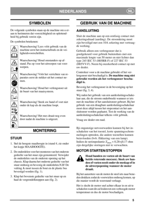 Page 55
NEDERLANDSNL
SYMBOLEN
De volgende symbolen staan op de machine om u er-
aan te herinneren dat voorzichtigheid en oplettend-
heid bij gebruik vereist zijn.
De symbolen betekenen:
Waarschuwing! Lees vóór gebruik van de
machine eerst het instructieboek en de vei-
ligheidsvoorschriften.
Waarschuwing! Houd omstanders op af-
stand. Pas op voor het uitwerpen van voor-
werpen.
Waarschuwing! Vóór het verrichten van re-
paraties eerst de stekker uit het contact ne-
men.
Waarschuwing! Houd het verlengsnoer uit
de...