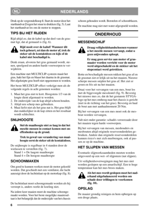 Page 66
NEDERLANDSNL
Druk op de vergrendelknop1. Start de motor door het
starthandvat2tegen het stuur te drukken (fig. 5). Laat
het starthandvat los om de motor te stoppen.
TIPS BIJ HET RIJDEN
Rijd altijd zo, dat de kabel op dat deel van de gras-
mat ligt, dat al gemaaid is (fig. 6).
Rijd nooit over de kabel! Wanneer dit
toch gebeurt, zet dan de motor af, trek de
steker uit de kontaktdoos en kijk of de
kabel niet beschadigd is.
Denk eraan, alvorens het gras gemaaid wordt, ste-
nen, speelgoed en andere harde...