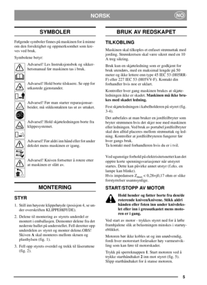 Page 55
NORSKNO
SYMBOLER
Følgende symboler finnes på maskinen for å minne
om den forsiktighet og oppmerksomhet som kre-
ves ved bruk.
Symbolene betyr:
Advarsel! Les Instruksjonsbok og sikker-
hetsmanual før maskinen tas i bruk.
Advarsel! Hold borte tilskuere. Se opp for
utkastede gjenstander.
Advarsel! Før man starter reparasjonsar-
beider, må stikkontakten tas ut av uttaket.
Advarsel! Hold skjøteledningen borte fra
klippesystemet.
Advarsel! Før aldri inn hånd eller fot under
dekslet mens maskinen er igang....