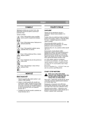 Page 3535
CZÈESKY
SYMBOLY
Následující symboly jsou na stroji k tomu, aby 
pøipomnìly nutnost být opatrný a pozorný pøi 
pou¾ívání stroje.
Význam symbolù:
Pozor!  Pøed pou¾itím stroje si proètìte 
návod k pou¾ití a bezpeènostní pøedpisy.
Pozor!  Dr¾te diváky stranou. Dejte pozor na 
odhozené pøedmìty.
Pozor!  Pøed zapoèetím jakékoliv opravy 
vytáhnìte ¹òùru ze zásuvky.
Pozor!  Dr¾te prodlu¾ovací ¹òùru z dosahu 
sekacího systému.
Pozor!  Nedávejte ruku ani nohu pod kryt za 
chodu stroje.
Pozor!  Nù¾ pokraèuje v...