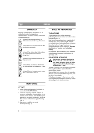 Page 88
DANSKDK
SYMBOLER
Følgende symboler findes på maskinen for at 
minde Dem om den forsigtighed og 
opmærksomhed, der kræves ved brug af maskinen.
Symbolerne betyder:
Advarsel! Læs brugsanvisningen og 
sikkerhedsmanualen før brug af maskinen.
Advarsel! Hold uvedkommende væk. Pas 
på udkastede genstande.
Advarsel! Tag stikket ud af stikkontakten, 
før nogen reparation af maskinen 
påbegyndes.
Advarsel! Hold forlængerkablet væk fra 
klippesystemet.
Advarsel! Sæt ikke hænder eller fødder 
ind under skjoldet,...