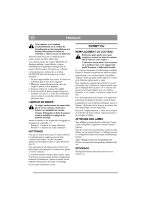 Page 5
FRANÇAISFR
Si la tondeuse a été conduite 
accidentellement sur le cordon de 
branchement, arrêter immédiatement le 
moteur, débrancher le cordon et 
contrôler si celui-ci na pas été détérioré.
Avant de tondre le gazon, le débarrasser des 
pierres, jouets ou autres objets durs.
Une machine munie du système MULTICLIP 
(hachage-paillage) coupe lherbe, la hache 
finement puis le rejette par soufflage dans le 
gazon. Lherbe coupée nest donc pas collectée.
Le fonctionnement optimal de ce système 
MULTICLIP...