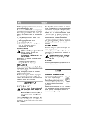 Page 5
NORSKNO
Før Du klipper gressplenen skal stener, leketøy og 
andre harde gjenstander fjernes.
En maskin med MULTICLIP-system klipper gres-
set, finhakker det og blåser det ned i gressmatten. 
Det avklippte gresset behøver ikke å samles opp.
For best MULTICLIP-resultat bør følgende regler 
følges:
1. Klipp ikke gresset for kort. Høyste 1/3 av lengden bør klippes av. 
2. Hold det alltid rent under dekslet.
3. Anvend alltid nyslipt kniv.
4. Unngå å klippe når gr esset er vått. Gresset 
fester seg lettere...