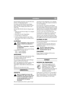 Page 5
SVENSKASE
Innan Du klipper gräsmattan, rensa den från stenar, 
leksaker och andra hårda föremål.
En maskin med MULTICLIP-system klipper 
gräset, finhackar det och blåser därefter ned det i 
gräsmattan. Det avklippta gräset behöver inte 
samlas upp.
För bästa MULTICLIP-effekt bör följande regler 
följas:
1. Klipp inte gräset för kort. Högst 1/3 av längden bör klippas av.
2. Håll alltid rent under klipparkåpan.
3. Använd alltid en välslipad kniv.
4. Undvik att klippa när gr äset är vått. Gräset 
fastnar...