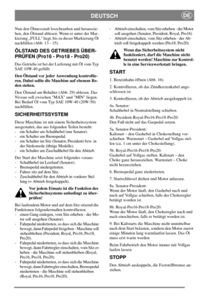 Page 12DEUTSCHDE
Nun den Ölmessstab losschrauben und herauszie-
hen, den Ölstand ablesen. Wenn er unter der Mar-
kierung „FULL liegt, bis zu dieser Markierung Öl
nachfüllen (Abb. 13 - 15).
ÖLSTAND DES GETRIEBES ÜBER-
PRÜFEN (Pro16 - Pro18 - Pro20)
Das Getriebe ist bei der Lieferung mit Öl vom Typ
SAE 10W-40 gefüllt.
Den Ölstand vor jeder Anwendung kontrollie-
ren. Dabei sollte die Maschine auf ebenem Bo-
den stehen.
Den Ölstand am Behälter (Abb. 29) ablesen. Das
Niveau soll zwischen MAX und MIN liegen.
Bei...