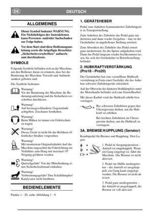 Page 7DEUTSCHDE
ALLGEMEINES
Dieses Symbol bedeutet WARNUNG.
Ein Nichtbefolgen der Instruktionen
kann Personen- und/oder Sachschaden
zur Folge haben.
Vor dem Start sind diese Bedienungsan-
leitung sowie die beigefügte Broschüre
„Sicherheitsvorschriften aufmerk-
sam durchzulesen.
SYMBOLE
Folgende Symbole befinden sich an der Maschine,
um den Bediener daran zu erinnern, dass bei der
Benutzung der Maschine Vorsicht und Aufmerk-
samkeit geboten sind.
Die Symbole bedeuten:
Warnung!
Vor der Benutzung der Maschine die...