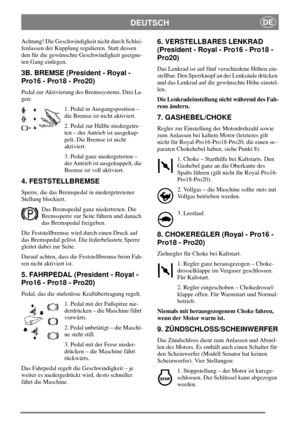 Page 8DEUTSCHDE
Achtung! Die Geschwindigkeit nicht durch Schlei-
fenlassen der Kupplung regulieren. Statt dessen
den für die gewünschte Geschwindigkeit geeigne-
ten Gang einlegen.
3B. BREMSE (President - Royal -
Pro16 - Pro18 - Pro20)
Pedal zur Aktivierung des Bremssystems. Drei La-
gen:
1. Pedal in Ausgangsposition –
die Bremse ist nicht aktiviert.
2. Pedal zur Hälfte niedergetre-
ten – der Antrieb ist ausgekup-
pelt. Die Bremse ist nicht
aktiviert.
3. Pedal ganz niedergetreten –
der Antrieb ist ausgekuppelt,...