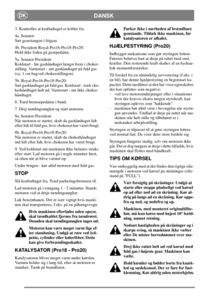 Page 12DANSKDK
3. Kontroller at kraftudtaget er koblet fra.
4a. Senator:
Sæt gearstangen i frigear.
4b. President-Royal-Pro16-Pro18-Pro20:
Hold ikke foden på gearpedalen.
5a. Senator-President:
Koldstart - før gashåndtaget længst frem i choker-
stilling. Varmstart - sæt gashåndtaget på fuld gas
(ca. 1 cm bagved chokerstillingen).
5b. Royal-Pro16-Pro18-Pro20:
Sæt gashåndtaget på fuld gas. Koldstart - træk cho-
kerhåndtaget helt ud. Varmstart - rør ikke choker-
håndtaget.
6. Træd bremsepedalen i bund.
7. Drej...