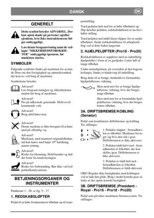 Page 7DANSKDK
GENERELT
Dette symbol betyder ADVARSEL. Der
kan opstå skade på personer og/eller
ejendom, hvis ikke instruktionerne føl-
ges omhyggeligt.
Læs denne brugsanvisning samt de ved-
lagte SIKKERHEDSFORSKRIF-
TER omhyggeligt igennem, før
maskinen startes.
SYMBOLER
Følgende symboler findes på maskinen for at min-
de Dem om den forsigtighed og opmærksomhed,
der kræves ved brug af maskinen.
Symbolerne betyder:
Advarsel!
Læs brugsanvisningen og sikkerhedsma-
nualen før brug af maskinen.
Advarsel!
Pas på...