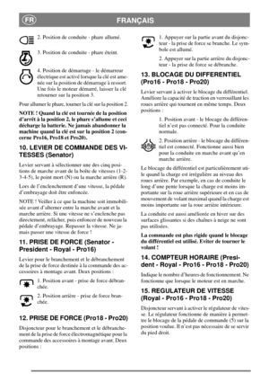 Page 9FRANÇAISFR
2. Position de conduite - phare allumé.
3. Position de conduite - phare éteint.
4. Position de démarrage - le démarreur
électrique est activé lorsque la clé est ame-
née sur la position de démarrage à ressort.
Une fois le moteur démarré, laisser la clé
retourner sur la position 3.
Pour allumer le phare, tourner la clé sur la position 2.
NOTE ! Quand la clé est tournée de la position
d’arrêt à la position 2, le phare s’allume et ceci
décharge la batterie. Ne jamais abandonner la
machine quand...