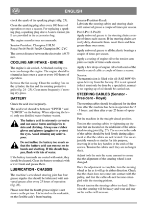 Page 15ENGLISHGB
check the spark of the sparking plug(s) (fig. 23).
Clean the sparking plug after every 100 hours of
operation or once a season. For replacing a spark-
ing plug, a sparking plug sleeve A and a torsion pin
B are provided in the accessories bag.
The engine manufacturer recommends:
Senator-President: Champion J19LM
Royal-Pro16-Pro18-Pro20: Champion RC12YC
The correct distance between the electrodes is 0.75
mm.
COOLING AIR INTAKE - ENGINE
The engine is air-cooled. A blocked cooling sys-
tem can...