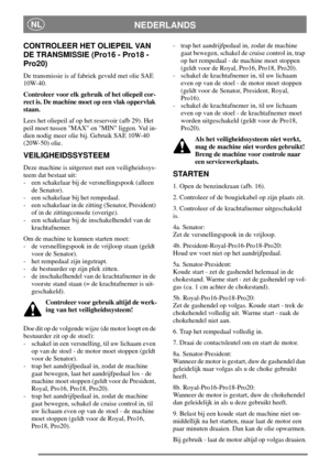Page 12NEDERLANDSNL
CONTROLEER HET OLIEPEIL VAN
DE TRANSMISSIE (Pro16 - Pro18 -
Pro20)
De transmissie is af fabriek gevuld met olie SAE
10W-40.
Controleer voor elk gebruik of het oliepeil cor-
rect is. De machine moet op een vlak oppervlak
staan.
Lees het oliepeil af op het reservoir (afb 29). Het
peil moet tussen MAX en MIN liggen. Vul in-
dien nodig meer olie bij. Gebruik SAE 10W-40
(20W-50) olie.
VEILIGHEIDSSYSTEEM
Deze machine is uitgerust met een veiligheidssys-
teem dat bestaat uit:
- een schakelaar bij...