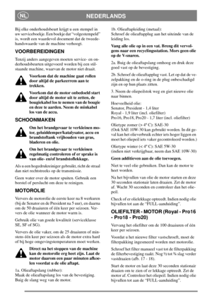 Page 14NEDERLANDSNL
Bij elke onderhoudsbeurt krijgt u een stempel in
uw serviceboekje. Een boekje dat “volgestempeld”
is, wordt een waardevol document dat de tweede-
handswaarde van de machine verhoogt.
VOORBEREIDINGEN
Tenzij anders aangegeven moeten service- en on-
derhoudsbeurten uitgevoerd worden bij een stil-
staande machine, waarvan de motor niet draait.
Voorkom dat de machine gaat rollen
door altijd de parkeerrem aan te
trekken.
Voorkom dat de motor onbedoeld start
door altijd de motor uit te zetten, de...