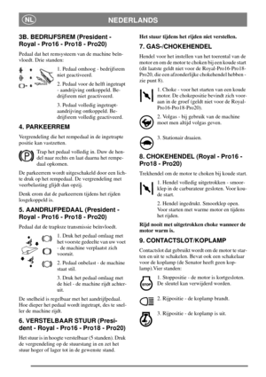Page 8NEDERLANDSNL
3B. BEDRIJFSREM (President -
Royal - Pro16 - Pro18 - Pro20)
Pedaal dat het remsysteem van de machine beïn-
vloedt. Drie standen:
1. Pedaal omhoog - bedrijfsrem
niet geactiveerd.
2. Pedaal voor de helft ingetrapt
- aandrijving ontkoppeld. Be-
drijfsrem niet geactiveerd.
3. Pedaal volledig ingetrapt-
aandrijving ontkoppeld. Be-
drijfsrem volledig geactiveerd.
4. PARKEERREM
Vergrendeling die het rempedaal in de ingetrapte
positie kan vastzetten.
Trap het pedaal volledig in. Duw de hen-
del naar...
