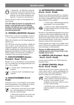 Page 9NEDERLANDSNL
4. Startpositie - de elektrische startmotor
wordt geactiveerd op het moment dat de
sleutel in de veerbelaste startpositie wordt
gedraaid. Laat de sleutel teruggaan naar
rijpositie 3 wanneer de motor gestart is.
Draai de sleutel in stand 2 als de koplamp moet
gaan branden.
LET OP! Indien de sleutel van stoppositie in ri-
jstand 2 wordt gedraaid, gaat de koplamp
branden. Dit belast de accu. Laat de machine
niet achter met de sleutel in stand 2 (geldt voor
de Pro16-Pro18-Pro20).
10....