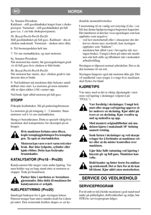 Page 12NORSKNO
5a. Senator-President:
Kaldstart - still gasshåndtaket lengst fram i choke-
posisjon. Varmstart - still gasshåndtaket på full
gass (ca. 1 cm bak chokeposisjonen).
5b. Royal-Pro16-Pro18-Pro20:
Still gasshåndtaket på full gass. Kaldstart - dra ut
choken maksimalt. Varmstart - choken røres ikke.
6. Trå bremsepedalen helt inn.
7. Vri om startnøkkelen, og start motoren.
8a. Senator-President:
Når motoren har startet, før gassreguleringen grad-
vis til full gass hvis choken er blitt brukt.
8b....