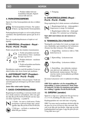 Page 8NORSKNO
3. Pedalen tråkket helt inn -
framdriften frikoplet. Kjøreb-
remsen fullt aktivert.
4. PARKERINGSBREMS
Sperre for å låse bremsepedalen når den er tråkket
helt inn.
Trå bremsepedalen til bunns. Før spaken
til høyre, og slipp deretter bremsepedalen.
Parkeringsbremsen koples ut ved et trykk på brem-
sepedalen. Den fjærbelastede sperren glir da til si-
den.
Pass på at parkeringsbremsen er koplet ut ved
kjøring.
5. DRIVPEDAL (President - Royal -
Pro16 - Pro18 - Pro20)
Pedal som påvirker den trinnløse...