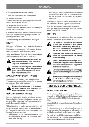Page 12SVENSKASE
6. Trampa ned bromspedalen i botten.
7. Vrid om startnyckeln och starta motorn.
8a. Senator-President:
När motorn startat, för gasreglaget successivt till
fullgas om choke har använts.
8b. Royal-Pro16-Pro18-Pro20:
När motorn startat, skjut successivt in chokeregla-
get om detta har använts.
9. Vid kallstart belasta inte maskinen omedelbart
efter start utan låt motorn gå några minuter. Då
hinner oljan värmas upp.
Vid användning - kör alltid motorn på fullgas.
STOPP
Frikoppla kraftuttaget. Lägg i...