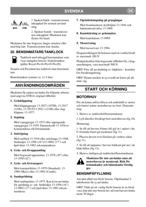 Page 10SVENSKASE
1. Spaken bakåt - transmissionen
inkopplad för normal använd-
ning.
2. Spaken framåt - transmissio-
nen urkopplad. Maskinen kan
flyttas för hand.
Maskinen får inte bogseras längre sträckor eller
med hög fart. Transmissionen kan skadas.
20. BENSINMÄTARE/TANKLOCK
Tanklock med inbyggd bensinmätare som
visar mängden bensin i bränsletanken
(gäller Royal-Pro16-Pro18-Pro20).
Senator och President har tanklock utan bensinmä-
tare.
Bränsletanken rymmer ca. 11,5 liter.
ANVÄNDNINGSOMRÅDEN
Maskinen får...