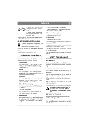 Page 125
SVENSKASE
1. Spaken bakåt - transmissionen
inkopplad för normal använd-
ning.
2. Spaken framåt - transmissio-
nen urkopplad. Maskinen kan
flyttas för hand.
Maskinen får inte bogseras längre sträckor eller
med hög fart. Transmissionen kan skadas.
20. BENSINMÄTARE/TANKLOCK
Tanklock med inbyggd bensinmätare som
visar mängden bensin i bränsletanken
(gäller Royal-Pro16-Pro18-Pro20).
Senator och President har tanklock utan bensinmä-
tare.
Bränsletanken rymmer ca. 11,5 liter.
ANVÄNDNINGSOMRÅDEN
Maskinen får...