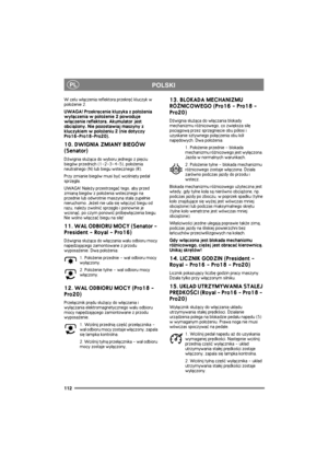 Page 119112
PLPOLSKI
W celu w³±czenia reflektora przekrêæ kluczyk w 
po³o¿enie 2.
UWAGA! Przekrêcenie kluzyka z po³o¿enia 
wy³±czenia w po³o¿enie 2 powoduje 
w³±czenie reflektora. Akumulator jest 
obci±¿ony. Nie pozostawiaj maszyny z 
kluczykiem w po³o¿eniu 2 (nie dotyczy 
Pro16-Pro18-Pro20).
10. DWIGNIA ZMIANY BIEGÓW 
(Senator)
D¼wignia s³u¿±ca do wyboru jednego z piêciu 
biegów przednich (1-2-3-4-5), po³o¿enia 
neutralnego (N) lub biegu wstecznego (R).
Przy zmianie biegów musi byæ wci¶niêty peda³ 
sprzêg³a....