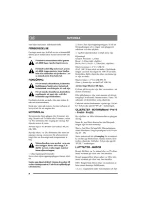 Page 158
SVENSKASE
som höjer maskinens andrahandsvärde.
FÖRBEREDELSE
Om inget annat sägs skall all service och underhåll
utföras på en stillastående maskin där motorn inte
går.
Förhindra att maskinen rullar genom
att alltid lägga i parkeringsbromsen.
Förhindra ofrivillig motorstart genom
att alltid stoppa motorn, lossa tändka-
beln från tändstiftet och jorda den. Los-
sa minuskabeln från batteriet.
RENGÖRING
För att minska brandfaran, håll motor,
ljuddämpare/katalysator, batteri och
bränsletank rena från gräs,...