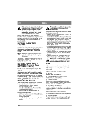 Page 143136
CZÈESKY
Plòte benzínem pouze mimo budovu a 
pøi plnìní nekuøte. Naplòte palivem 
døív ne¾ uvedete motor do chodu. 
Nesnímejte nikdy víèko nádr¾e nebo 
nedoplòujte benzínem, je-li motor 
vchodu nebo stále je¹tì teplý.
Neplòte nikdy benzinovou nádr¾ a¾ nahoru. 
Ponechte v nádr¾i prázdné místo (=nejménì plnící 
rouru a 1 - 2 cm v horní èásti nádr¾e) tak, aby se 
benzín, který se ohøívá, mohl rozpínat ani¾ by 
pøetekl (obr.28).
KONTROLA HLADINY OLEJE 
V MOTORU
Kliková skøíò je pøi dodávce naplnìna olejem...