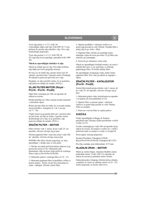 Page 164SLOVENSKO
157
SI
Vrstaoljapoleti(>4°C): SAE-30
(Uporabljate lahko tudi olje SAE10W-30. V tem
primeru bo poraba olja nekoliko višja. Nivo olja
kontrolirajte pogosteje).
Vrstaoljapozimi(