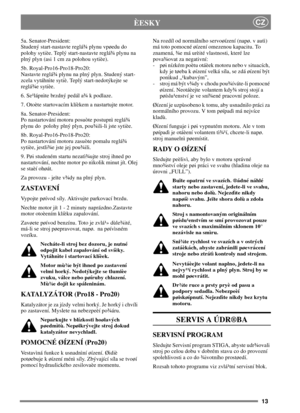 Page 1213
CZÈESKY
5a. Senator-President:
Studený start-nastavte reglá¾ plynu vpøedu do
polohy sytièe. Teplý start-nastavte reglá¾ plynu na
plný plyn (asi 1 cm za polohou sytièe).
5b. Royal-Pro16-Pro18-Pro20:
Nastavte reglá¾ plynu na plný plyn. Studený start-
zcela vytáhnìte sytiè. Teplý start-nedotýkejte se
reglá¾e sytièe.
6. Se¹lápnìte brzdný pedál a¾ k podlaze.
7. Otoète startovacím klíèkem a nastartujte motor.
8a. Senator-President:
Po nastartování motoru posuòte postupnì reglá¾
plynu do polohy plný plyn,...