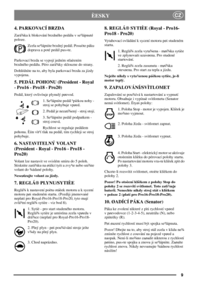 Page 89
CZÈESKY
4. PARKOVACÍ BRZDA
Zará¾ka k blokování brzdného pedálu v se¹lápnuté
poloze.
Zcela se¹lápnìte brzdný pedál. Posuòte páku
doprava a poté pedál pus»te.
Parkovací brzda se vypojí jedním stlaèením
brzdného pedálu. Péro zará¾ky sklouzne do strany.
Dohlédnìte na to, aby byla parkovací brzda za jízdy
vypojena.
5. PEDÁL POHONU (President - Royal
- Pro16 - Pro18 - Pro20)
Pedál, který ovlivòuje plynulý pøevod.
1. Se¹lápnìte pedál ¹pièkou nohy -
stroj se pohybuje vpøed.
2. Pedál je nezatí¾ený - stroj...