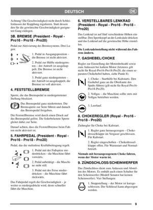 Page 89
DEUTSCHDE
Achtung! Die Geschwindigkeit nicht durch Schlei-
fenlassen der Kupplung regulieren. Statt dessen
den für die gewünschte Geschwindigkeit geeigne-
tenGangeinlegen.
3B. BREMSE (President - Royal -
Pro16 - Pro18 - Pro20)
Pedal zur Aktivierung des Bremssystems. Drei La-
gen:
1. Pedal in Ausgangsposition –
die Bremse ist nicht aktiviert.
2. Pedal zur Hälfte niedergetre-
ten–derAntriebistausgekup-
pelt. Die Bremse ist nicht
aktiviert.
3. Pedal ganz niedergetreten –
der Antrieb ist ausgekuppelt, die...