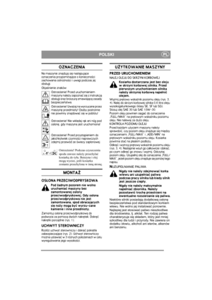 Page 4
POLSKIPL
OZNACZENIA
Na maszynie znajduj± siê nastêpuj±ce 
oznaczenia przypominaj±ce o konieczno¶ci 
zachowania ostro¿no¶ci i uwagi podczas jej 
obs³ugi.
Obja¶nienie znaków:Ostrze¿enie! Przed uruchomieniem 
maszyny nale¿y zapoznaæ siê z instrukcj± 
obs³ugi oraz broszur±  omawiaj±c± zasady 
bezpieczeñstwa.
Ostrze¿enie! Uwa¿aj na wyrzucane przez 
maszynê przedmioty! Osoby postronne 
nie powinny znajdowaæ siê w pobli¿u!
Ostrze¿enie! Nie wk³adaj r±k ani nóg pod 
os³onê, gdy maszyna jest uruchomiona!...