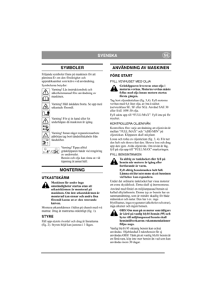 Page 4
SVENSKASE
SYMBOLER
Följande symboler finns på maskinen för att 
påminna Er om den försiktighet och 
uppmärksamhet som krävs vid användning.
Symbolerna betyder:Varning! Läs instruktionsbok och 
säkerhetsmanual före användning av 
maskinen.
Varning! Håll åskådare borta. Se upp med 
utkastade föremål.
Varning! För ej in hand eller fot 
underkåpan då maskinen är igång.
Varning! Innan något reparationsarbete 
påbörjas tag bort tändstiftskabeln från 
tändstiftet.
Varning! Tippa alltid 
gräsklipparen bakåt vid...