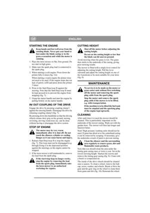 Page 5
ENGLISHGB
STARTING THE ENGINE
Keep hands and feet well away from the 
rotating blade. Never put your hand or 
foot under the blade casing or in the 
grass evacuation unit while the motor is 
running.
1. Place the lawn mower on flat, firm ground. Do  not start in high grass.
2. Make sure the spark plug lead is connected to  the spark plug.
3. When starting a cold engine: Press down the  primer fully 6 tim es (fig. 5,6).
When starting a warm engine the primer does 
not need to be used. If the engine stops...