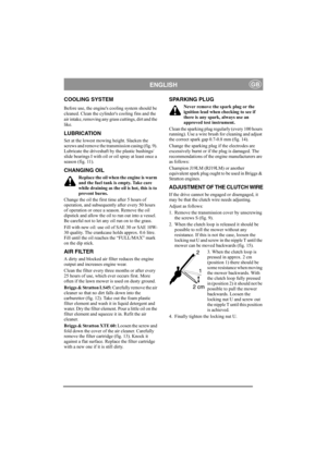 Page 6
ENGLISHGB
COOLING SYSTEM
Before use, the engines cooling system should be 
cleaned. Clean the cylinders cooling fins and the 
air intake, removing any grass cuttings, dirt and the 
like.
LUBRICATION
Set at the lowest mowing height. Slacken the 
screws and remove the transmission casing (fig. 9). 
Lubricate the driveshaft  by the plastic bushings/
slide bearings I with oil or  oil spray at least once a 
season (fig. 11).
CHANGING OIL
Replace the oil when the engine is warm 
and the fuel tank is empty....