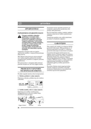 Page 4242
LTLIETUVI©KAI
    APTARNAVIMAS
PAPILDOMOS/ATSARGINËS DALYS
Visuomet naudokite originalias 
papildomas ir atsargines dalis. 
Neautentiðkos atsarginës dalys ir 
priedai nëra patikrinti ir patvirtinti 
vejapjoviø gamintojø. Neautentiðkø 
atsarginiø daliø ir priedø naudojimas, 
net jeigu ðie ir tinka maðinai, kelia 
pavojø. Vejapjoviø gamintojas 
neprisiima jokios atsakomybës uþ 
nuostolius dël tokiø daliø ar priedø 
naudojimo.
Originalias atsargines dalis turi ágalioti 
aptarnavimo punktai, o taip pat...