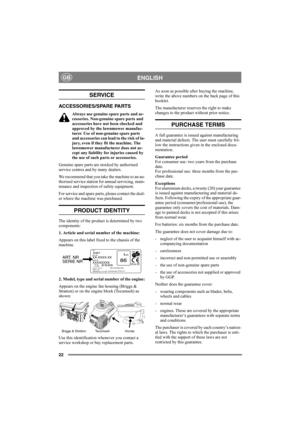Page 2222
ENGLISHGB
SERVICE
ACCESSORIES/SPARE PARTS
Always use genuine spare parts and ac-
cessories. Non-genuine spare parts and 
accessories have not been checked and 
approved by the lawnmower manufac-
turer. Use of non-genuine spare parts 
and accessories can lead to the risk of in-
jury, even if they fit the machine. The 
lawnmower manufacturer does not ac-
cept any liability for injuries caused by 
the use of such parts or accessories.
Genuine spare parts are stocked by authorised 
service centres and by...