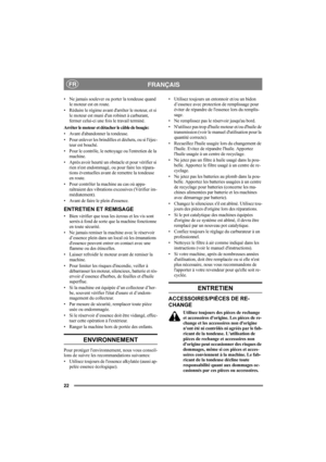 Page 2222
FRANÇAISFR
• Ne jamais soulever ou porter la tondeuse quand 
le moteur est en route.
• Réduire le régime avant darrêter le moteur, et si 
le moteur est muni dun robinet à carburant, 
fermer celui-ci une fois le travail terminé.
Arrêter le moteur et détacher le câble de bougie:
• Avant dabandonner la tondeuse.
• Pour enlever les brindilles et déchets, ou si léjec-
teur est bouché.
• Pour le contrôle, le nettoyage ou lentretien de la 
machine.
• Après avoir heurté un obstacle et pour vérifier si 
rien...